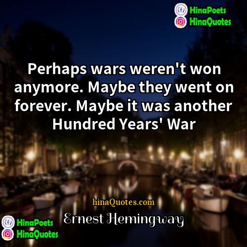 Ernest Hemingway Quotes | Perhaps wars weren't won anymore. Maybe they